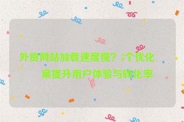 外貿(mào)網(wǎng)站加載速度慢？5個(gè)優(yōu)化方案提升用戶體驗(yàn)與轉(zhuǎn)化率