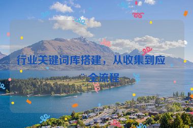 行業(yè)關(guān)鍵詞庫(kù)搭建，從收集到應(yīng)用全流程