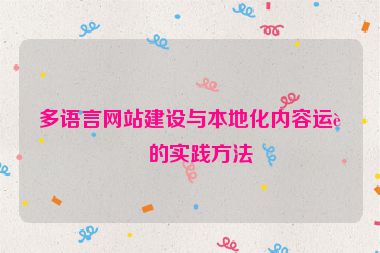 多語言網(wǎng)站建設(shè)與本地化內(nèi)容運營的實踐方法