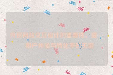 外貿(mào)網(wǎng)站交互設(shè)計(jì)的重要性，提升用戶體驗(yàn)與轉(zhuǎn)化率的關(guān)鍵