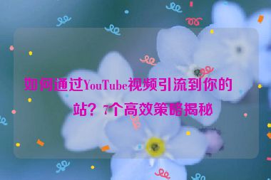 如何通過YouTube視頻引流到你的網(wǎng)站？7個(gè)高效策略揭秘
