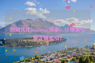如何優(yōu)化JavaScript渲染，讓搜索引擎正確索引？