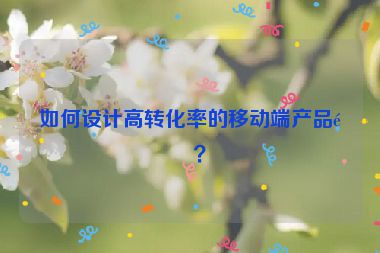 如何設(shè)計高轉(zhuǎn)化率的移動端產(chǎn)品頁？