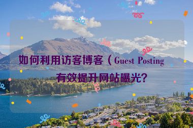 如何利用訪客博客（Guest Posting）有效提升網(wǎng)站曝光？