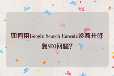 如何用Google Search Console診斷并修復(fù)SEO問題？
