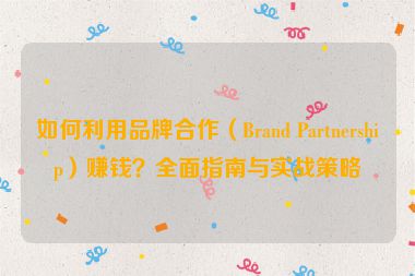 如何利用品牌合作（Brand Partnership）賺錢？全面指南與實(shí)戰(zhàn)策略