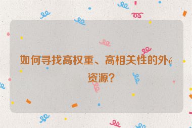 如何尋找高權(quán)重、高相關(guān)性的外鏈資源？