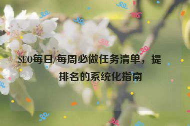 SEO每日/每周必做任務清單，提升排名的系統(tǒng)化指南