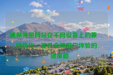 確保外貿(mào)網(wǎng)站在不同設(shè)備上的兼容性優(yōu)化，提升全球用戶體驗(yàn)的關(guān)鍵策略