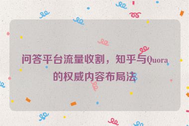問答平臺(tái)流量收割，知乎與Quora的權(quán)威內(nèi)容布局法