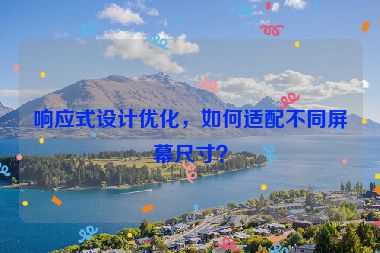 響應(yīng)式設(shè)計(jì)優(yōu)化，如何適配不同屏幕尺寸？