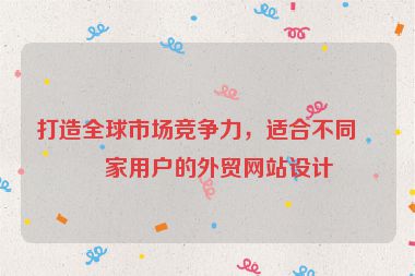 打造全球市場競爭力，適合不同國家用戶的外貿(mào)網(wǎng)站設(shè)計