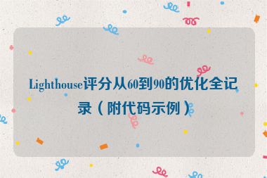 Lighthouse評(píng)分從60到90的優(yōu)化全記錄（附代碼示例）