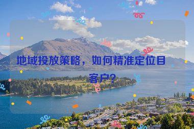 地域投放策略，如何精準定位目標客戶？