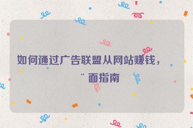 如何通過廣告聯(lián)盟從網(wǎng)站賺錢，全面指南