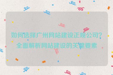 如何選擇廣州網(wǎng)站建設(shè)正規(guī)公司？全面解析網(wǎng)站建設(shè)的關(guān)鍵要素