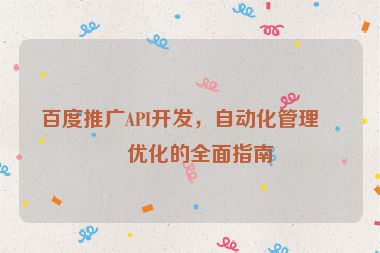 百度推廣API開發(fā)，自動化管理與優(yōu)化的全面指南