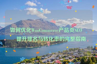 如何優(yōu)化WooCommerce產(chǎn)品頁SEO，提升排名與轉(zhuǎn)化率的完整指南