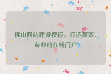 佛山網(wǎng)站建設(shè)模板，打造高效、專業(yè)的在線門戶