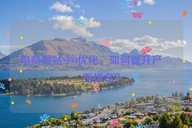 電商網(wǎng)站SEO優(yōu)化，如何提升產(chǎn)品頁排名？