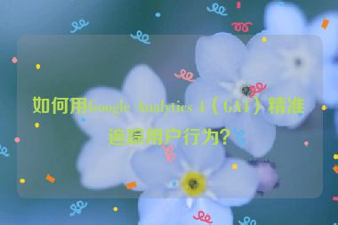 如何用Google Analytics 4（GA4）精準追蹤用戶行為？