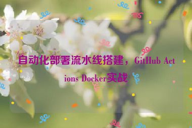 自動化部署流水線搭建，GitHub Actions Docker實戰(zhàn)