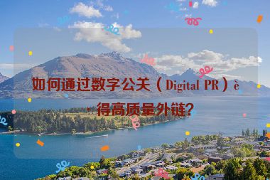 如何通過數(shù)字公關(guān)（Digital PR）獲得高質(zhì)量外鏈？
