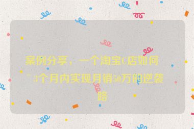 案例分享，一個(gè)淘寶C店如何在3個(gè)月內(nèi)實(shí)現(xiàn)月銷50萬的逆襲之路