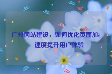 廣州網(wǎng)站建設(shè)，如何優(yōu)化頁面加載速度提升用戶體驗