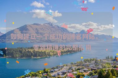 如何建立一個成功的博客網站，從零到精通的完整指南