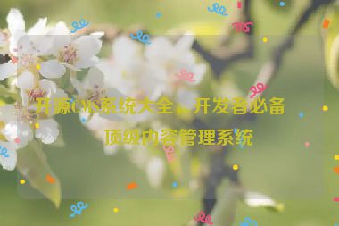 開源CMS系統(tǒng)大全，開發(fā)者必備的頂級內(nèi)容管理系統(tǒng)
