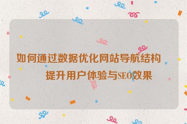 如何通過(guò)數(shù)據(jù)優(yōu)化網(wǎng)站導(dǎo)航結(jié)構(gòu)，提升用戶(hù)體驗(yàn)與SEO效果