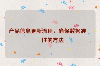 產(chǎn)品信息更新流程，確保數(shù)據(jù)準(zhǔn)確性的方法