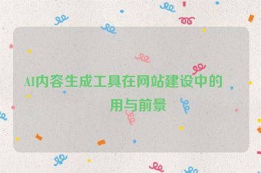 AI內(nèi)容生成工具在網(wǎng)站建設(shè)中的應(yīng)用與前景