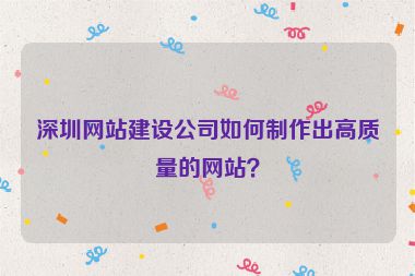 深圳網(wǎng)站建設(shè)公司如何制作出高質(zhì)量的網(wǎng)站？
