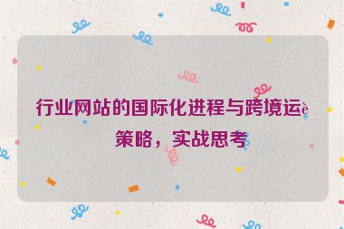 行業(yè)網(wǎng)站的國際化進(jìn)程與跨境運(yùn)營策略，實(shí)戰(zhàn)思考