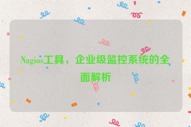 Nagios工具，企業(yè)級(jí)監(jiān)控系統(tǒng)的全面解析