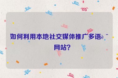 如何利用本地社交媒體推廣多語言網(wǎng)站？