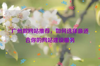 廣州做網(wǎng)站推薦，如何選擇最適合你的網(wǎng)站建設(shè)服務(wù)