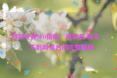 網(wǎng)站遷移SEO指南，換域名/換主機(jī)不影響排名的完整策略