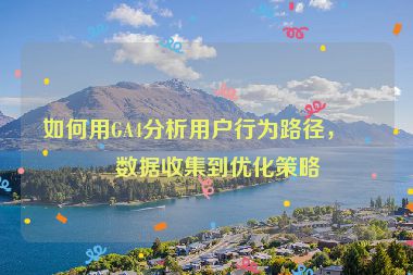 如何用GA4分析用戶行為路徑，從數(shù)據(jù)收集到優(yōu)化策略