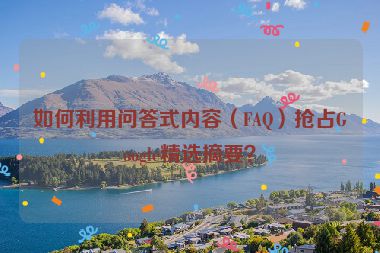 如何利用問答式內(nèi)容（FAQ）搶占Google精選摘要？