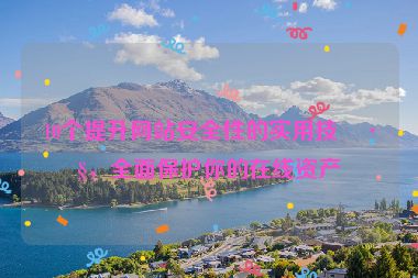 10個提升網(wǎng)站安全性的實(shí)用技巧，全面保護(hù)你的在線資產(chǎn)