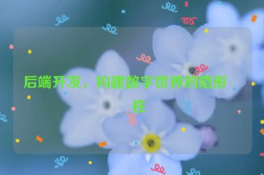 后端開發(fā)，構建數(shù)字世界的隱形支柱