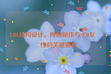 URL結(jié)構(gòu)設(shè)計(jì)，網(wǎng)站制作與SEO友好性的關(guān)鍵要素