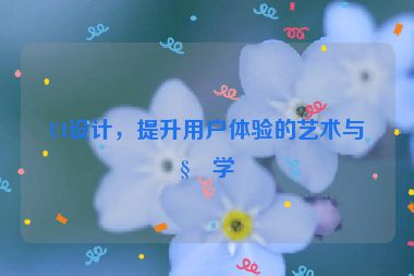 UI設(shè)計(jì)，提升用戶(hù)體驗(yàn)的藝術(shù)與科學(xué)