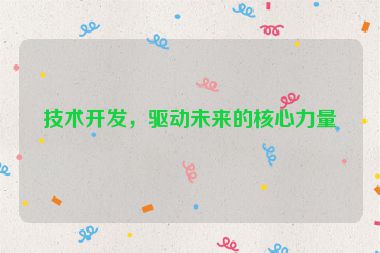 技術(shù)開發(fā)，驅(qū)動未來的核心力量