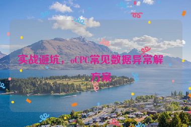 實戰(zhàn)避坑，oCPC常見數(shù)據(jù)異常解決方案