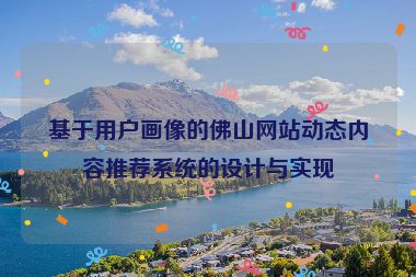 基于用戶畫像的佛山網(wǎng)站動態(tài)內(nèi)容推薦系統(tǒng)的設(shè)計與實現(xiàn)