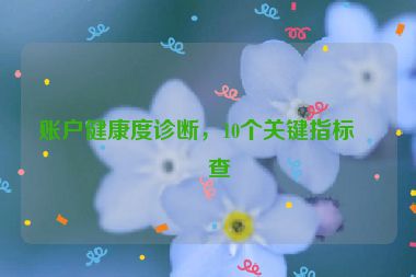 賬戶健康度診斷，10個(gè)關(guān)鍵指標(biāo)檢查